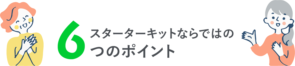 スターターキットならではの6つのポイント